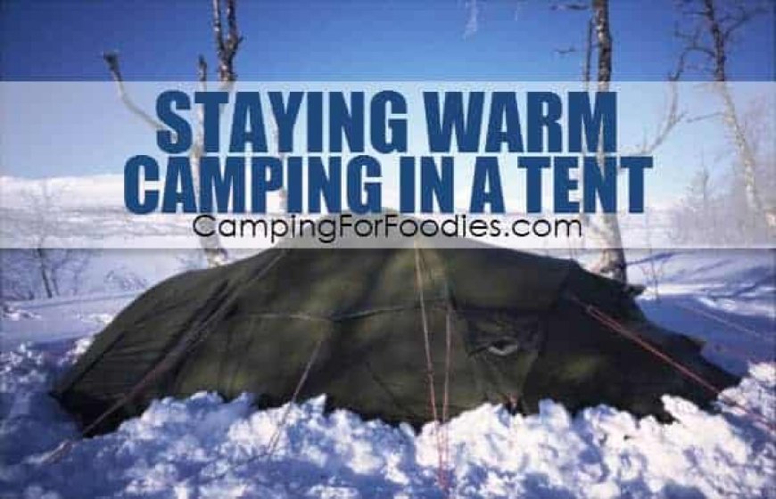 How To Stay Warm Camping In A Tent: Brilliant Tips For Winter Trips