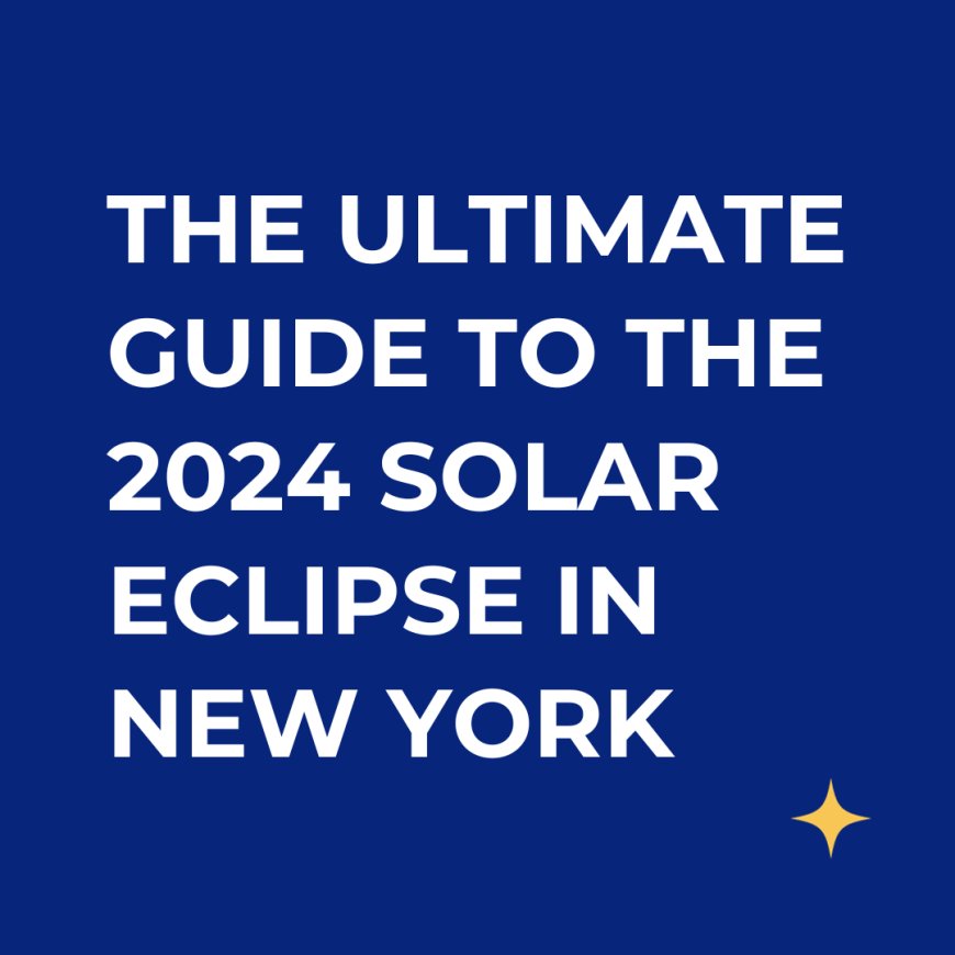 The Ultimate Guide to Experiencing the 2024 Total Solar Eclipse in New York
