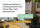 Celebrate National Camping Month with These NY Destinations