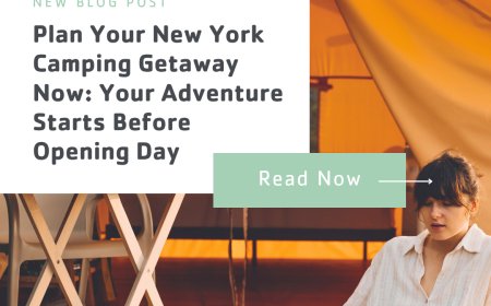 Plan Your New York Camping Getaway Now: Your Adventure Starts Before Opening Day