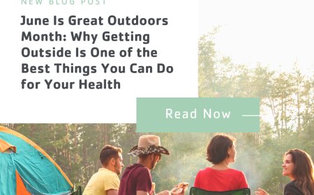 June Is Great Outdoors Month: Why Getting Outside Is One of the Best Things You Can Do for Your Health